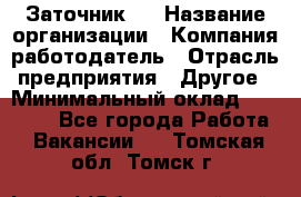 Заточник 4 › Название организации ­ Компания-работодатель › Отрасль предприятия ­ Другое › Минимальный оклад ­ 20 000 - Все города Работа » Вакансии   . Томская обл.,Томск г.